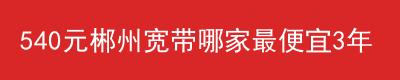 540元郴州宽带哪家最便宜单宽带